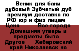 Веник для бани дубовый Зубчатый дуб премиум доставка по РФ юр и физ лицам › Цена ­ 100 - Все города Домашняя утварь и предметы быта » Другое   . Хабаровский край,Николаевск-на-Амуре г.